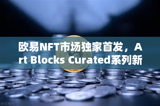 欧易NFT市场独家首发，Art Blocks Curated系列新锐艺术家惊艳登场-第1张图片-欧易交易所