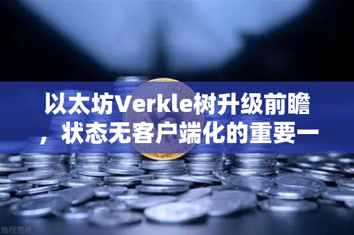 以太坊Verkle树升级前瞻，状态无客户端化的重要一步-第1张图片-欧易交易所