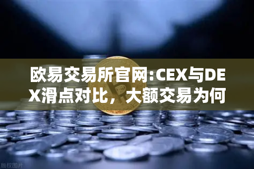 欧易交易所官网:CEX与DEX滑点对比,大额交易为何更优选CEX?-第1张图片-欧易交易所 欧易交易所官网:CEX与DEX滑点对比,大额交易为何更优选CEX?-第1张图片-欧易交易所