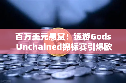 百万美元悬赏！链游Gods Unchained锦标赛引爆欧易交易生态