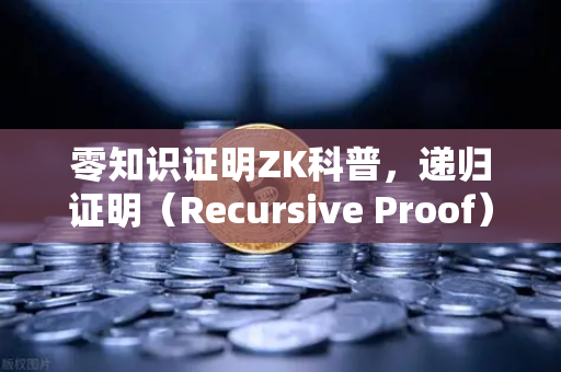 零知识证明ZK科普，递归证明（Recursive Proof）如何提升效率