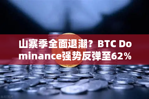 山寨季全面退潮？BTC Dominance强势反弹至62%心理关口，市场风向变了？