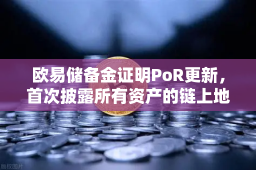欧易储备金证明PoR更新，首次披露所有资产的链上地址