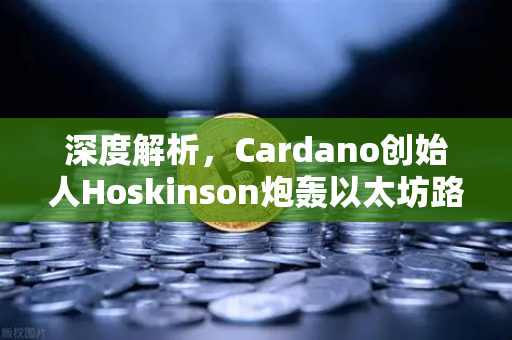 深度解析，Cardano创始人Hoskinson炮轰以太坊路线图—从慢创新到生态迷局