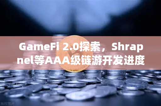 GameFi 2.0探索，Shrapnel等AAA级链游开发进度更新—从废墟到黄金时代的链上革命