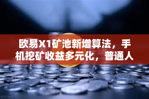 欧易X1矿池新增算法,手机挖矿收益多元化,普通人也能轻松赚-第1张图片-欧易交易所 欧易X1矿池新增算法,手机挖矿收益多元化,普通人也能轻松赚-第1张图片-欧易交易所