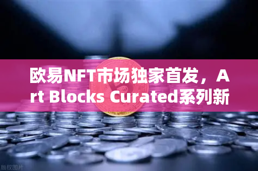 欧易NFT市场独家首发,Art Blocks Curated系列新艺术家作品,数字艺术收藏新纪元-第1张图片-欧易交易所 欧易NFT市场独家首发,Art Blocks Curated系列新艺术家作品,数字艺术收藏新纪元-第1张图片-欧易交易所