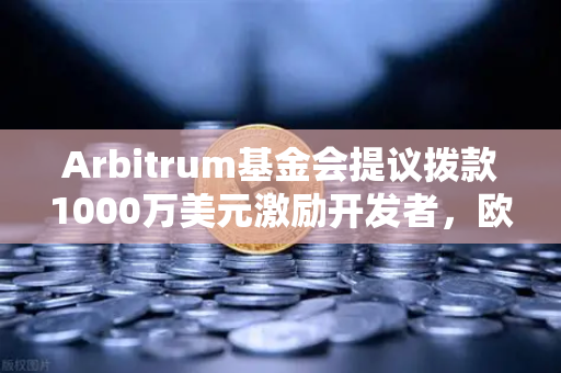 Arbitrum基金会提议拨款1000万美元激励开发者，欧易交易所如何助力生态繁荣？