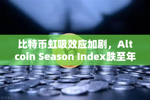 比特币虹吸效应加剧，Altcoin Season Index跌至年内低点，山寨币何时迎来转机？