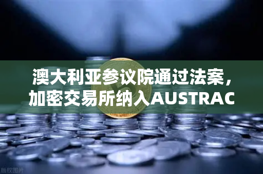 澳大利亚参议院通过法案,加密交易所纳入AUSTRAC监管,欧易交易所用户需关注什么?-第1张图片-欧易交易所 澳大利亚参议院通过法案,加密交易所纳入AUSTRAC监管,欧易交易所用户需关注什么?-第1张图片-欧易交易所