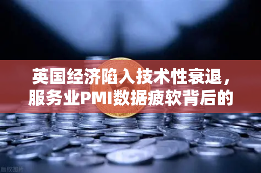 英国经济陷入技术性衰退,服务业PMI数据疲软背后的真相与投资启示-第1张图片-欧易交易所 英国经济陷入技术性衰退,服务业PMI数据疲软背后的真相与投资启示-第1张图片-欧易交易所