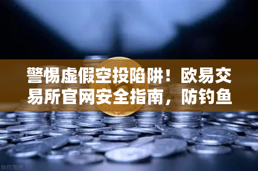 警惕虚假空投陷阱!欧易交易所官网安全指南,防钓鱼攻击必读-第1张图片-欧易交易所 警惕虚假空投陷阱!欧易交易所官网安全指南,防钓鱼攻击必读-第1张图片-欧易交易所