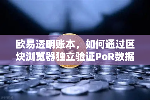 欧易透明账本，如何通过区块浏览器独立验证PoR数据？-第1张图片-欧易交易所