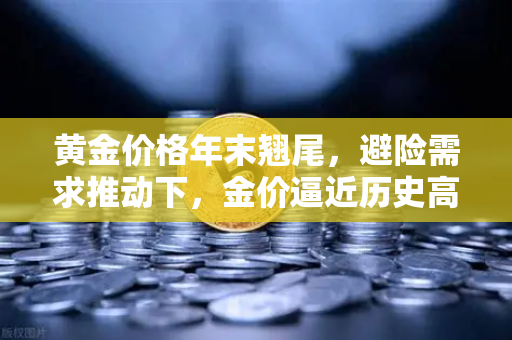 黄金价格年末翘尾,避险需求推动下,金价逼近历史高点,欧易交易所助您把握投资机遇-第1张图片-欧易交易所 黄金价格年末翘尾,避险需求推动下,金价逼近历史高点,欧易交易所助您把握投资机遇-第1张图片-欧易交易所