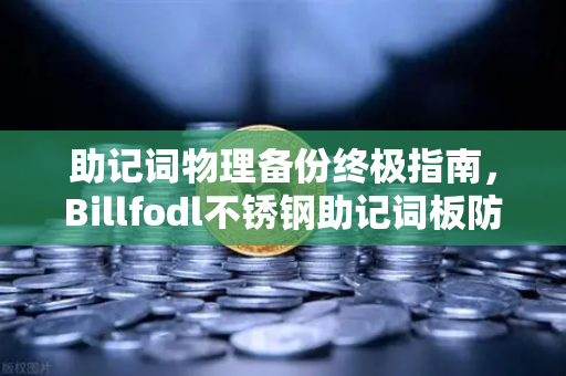 助记词物理备份终极指南,Billfodl不锈钢助记词板防腐蚀测试全解析-第1张图片-欧易交易所 助记词物理备份终极指南,Billfodl不锈钢助记词板防腐蚀测试全解析-第1张图片-欧易交易所
