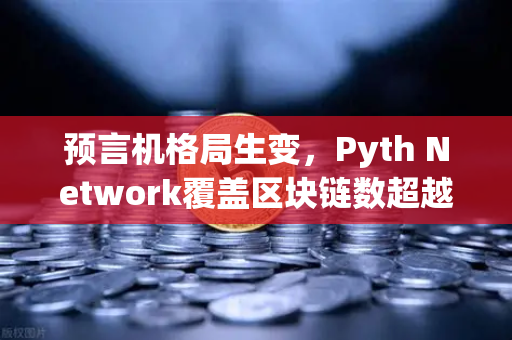 预言机格局生变，Pyth Network覆盖区块链数超越Chainlink，欧易交易所如何抢占先机？