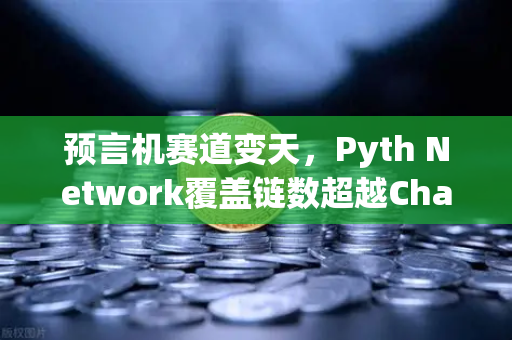 预言机赛道变天，Pyth Network覆盖链数超越Chainlink，欧易交易所如何接招？