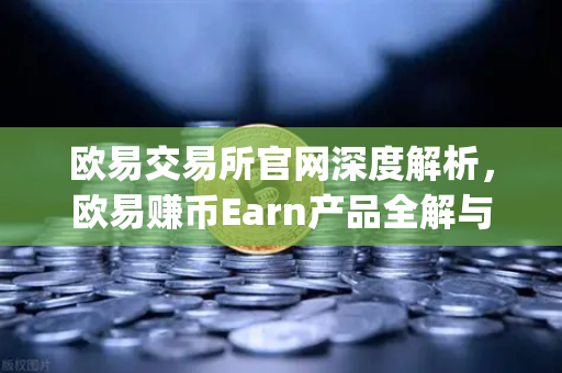 欧易交易所官网深度解析，欧易赚币Earn产品全解与Jumpstart新币挖矿实战指南