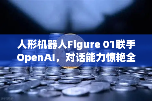 人形机器人Figure 01联手OpenAI,对话能力惊艳全球,AI新纪元来了?-第1张图片-欧易交易所 人形机器人Figure 01联手OpenAI,对话能力惊艳全球,AI新纪元来了?-第1张图片-欧易交易所