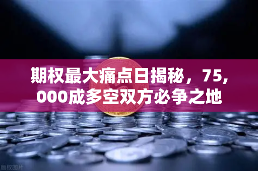 期权最大痛点日揭秘,75,000成多空双方必争之地-第1张图片-欧易交易所 期权最大痛点日揭秘,75,000成多空双方必争之地-第1张图片-欧易交易所