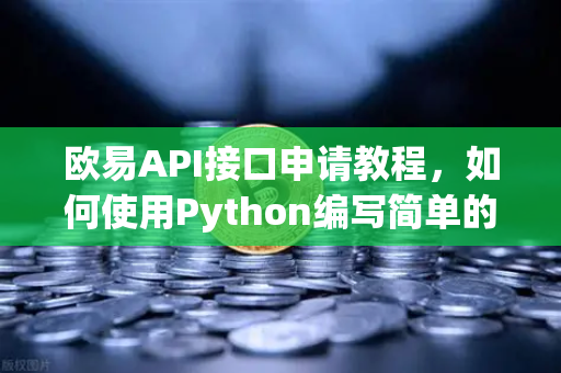 欧易API接口申请教程,如何使用Python编写简单的交易脚本?-第1张图片-欧易交易所 欧易API接口申请教程,如何使用Python编写简单的交易脚本?-第1张图片-欧易交易所