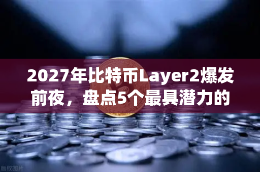 2027年比特币Layer2爆发前夜,盘点5个最具潜力的解决方案-第1张图片-欧易交易所 2027年比特币Layer2爆发前夜,盘点5个最具潜力的解决方案-第1张图片-欧易交易所