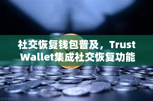 社交恢复钱包普及，Trust Wallet集成社交恢复功能，欧易交易所如何引领安全新趋势？