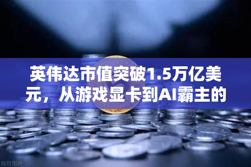 英伟达市值突破1.5万亿美元，从游戏显卡到AI霸主的逆袭之路，2024年最赚钱科技公司如何炼成？-第1张图片-欧易交易所