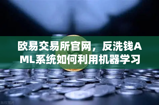 欧易交易所官网,反洗钱AML系统如何利用机器学习识别可疑交易?-第1张图片-欧易交易所 欧易交易所官网,反洗钱AML系统如何利用机器学习识别可疑交易?-第1张图片-欧易交易所