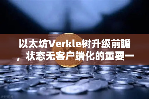 以太坊Verkle树升级前瞻，状态无客户端化的重要一步-第1张图片-欧易交易所