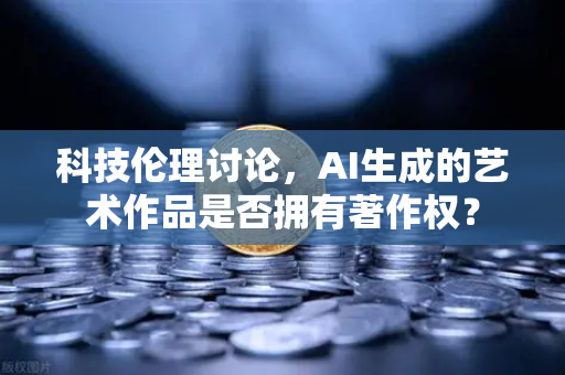 科技伦理讨论,AI生成的艺术作品是否拥有著作权?-第1张图片-欧易交易所 科技伦理讨论,AI生成的艺术作品是否拥有著作权?-第1张图片-欧易交易所