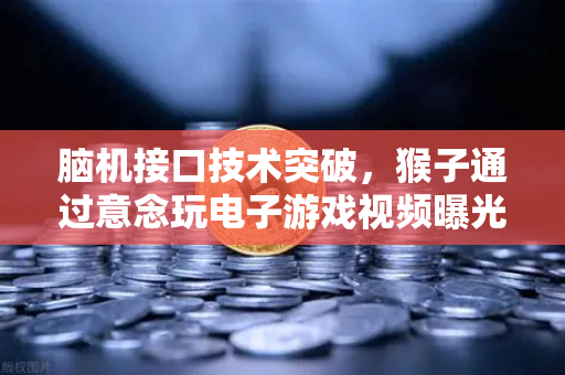 脑机接口技术突破，猴子通过意念玩电子游戏视频曝光，人类未来已来？