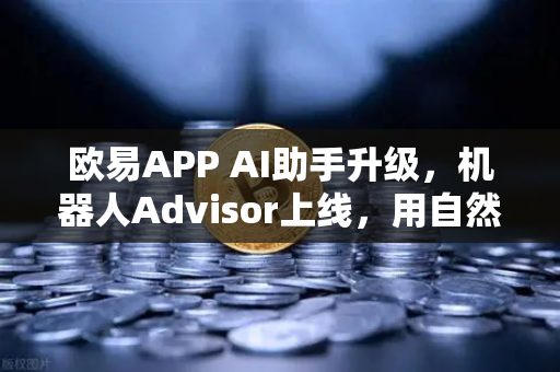 欧易APP AI助手升级,机器人Advisor上线,用自然语言问句轻松玩转交易-第1张图片-欧易交易所 欧易APP AI助手升级,机器人Advisor上线,用自然语言问句轻松玩转交易-第1张图片-欧易交易所