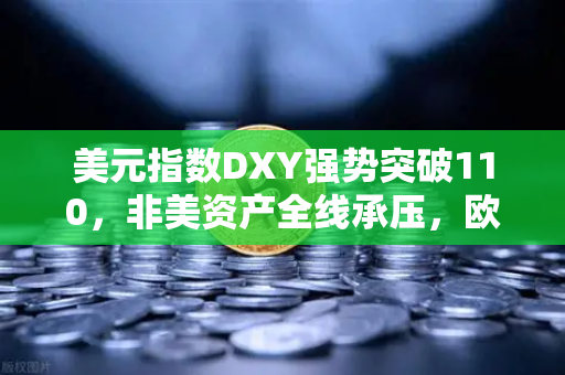 美元指数DXY强势突破110，非美资产全线承压，欧易交易所如何应对全球市场变局？