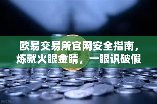 欧易交易所官网安全指南,炼就火眼金睛,一眼识破假冒官方邮件骗局-第1张图片-欧易交易所 欧易交易所官网安全指南,炼就火眼金睛,一眼识破假冒官方邮件骗局-第1张图片-欧易交易所