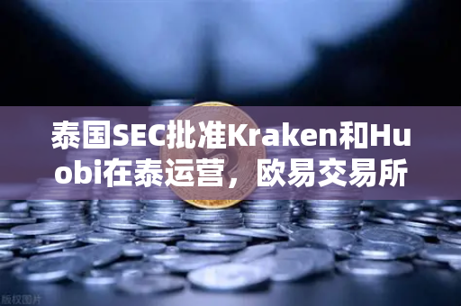 泰国SEC批准Kraken和Huobi在泰运营,欧易交易所下载用户如何应对竞争加剧?-第1张图片-欧易交易所 泰国SEC批准Kraken和Huobi在泰运营,欧易交易所下载用户如何应对竞争加剧?-第1张图片-欧易交易所