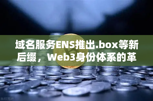 域名服务ENS推出.box等新后缀,Web3身份体系的革命性升级-第1张图片-欧易交易所 域名服务ENS推出.box等新后缀,Web3身份体系的革命性升级-第1张图片-欧易交易所