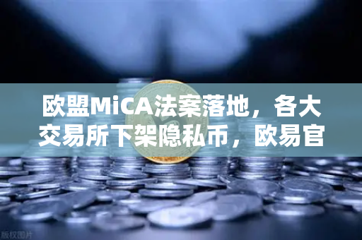 欧盟MiCA法案落地,各大交易所下架隐私币,欧易官网如何应对合规风暴?-第1张图片-欧易交易所 欧盟MiCA法案落地,各大交易所下架隐私币,欧易官网如何应对合规风暴?-第1张图片-欧易交易所