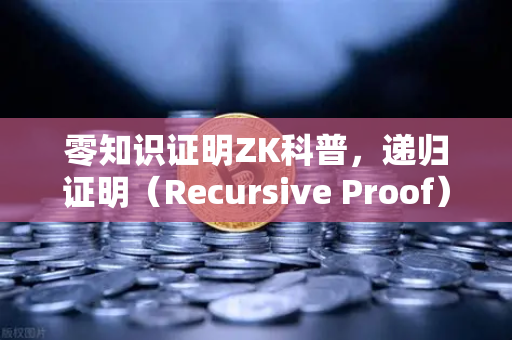 零知识证明ZK科普，递归证明（Recursive Proof）如何提升效率-第1张图片-欧易交易所
