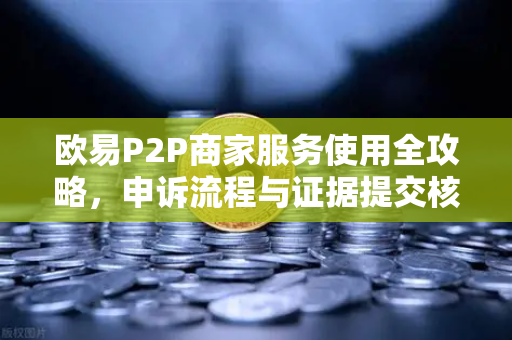欧易P2P商家服务使用全攻略,申诉流程与证据提交核心要点-第1张图片-欧易交易所 欧易P2P商家服务使用全攻略,申诉流程与证据提交核心要点-第1张图片-欧易交易所