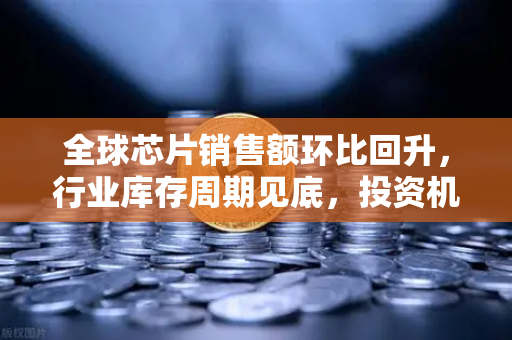 全球芯片销售额环比回升,行业库存周期见底,投资机遇与欧易交易所的深度解读-第1张图片-欧易交易所 全球芯片销售额环比回升,行业库存周期见底,投资机遇与欧易交易所的深度解读-第1张图片-欧易交易所