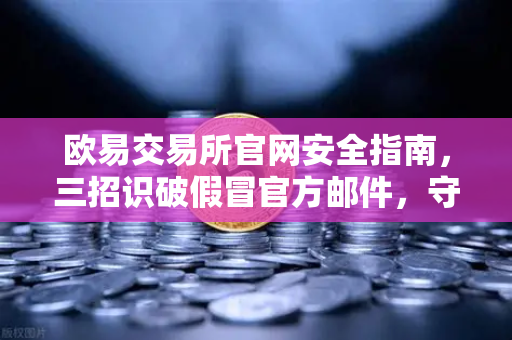 欧易交易所官网安全指南,三招识破假冒官方邮件,守住你的数字资产-第1张图片-欧易交易所 欧易交易所官网安全指南,三招识破假冒官方邮件,守住你的数字资产-第1张图片-欧易交易所