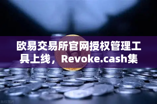 欧易交易所官网授权管理工具上线，Revoke.cash集成进欧易Web3钱包，数字资产安全再升级-第1张图片-欧易交易所
