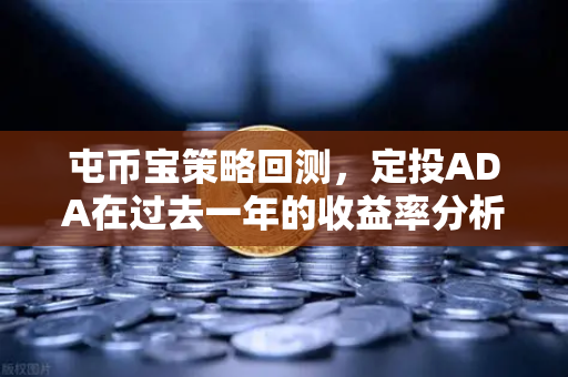 屯币宝策略回测,定投ADA在过去一年的收益率分析-第1张图片-欧易交易所 屯币宝策略回测,定投ADA在过去一年的收益率分析-第1张图片-欧易交易所
