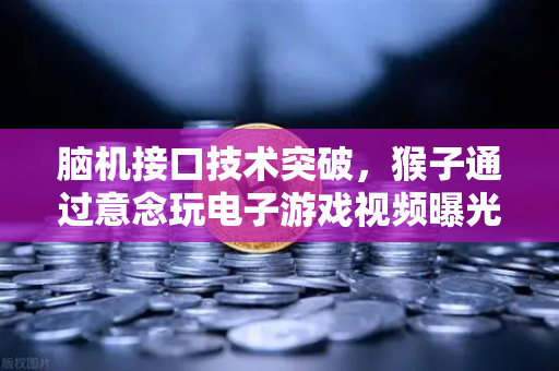 脑机接口技术突破，猴子通过意念玩电子游戏视频曝光，未来科技颠覆想象-第1张图片-欧易交易所