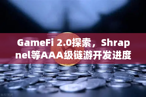 GameFi 2.0探索，Shrapnel等AAA级链游开发进度更新，这些新游值得关注