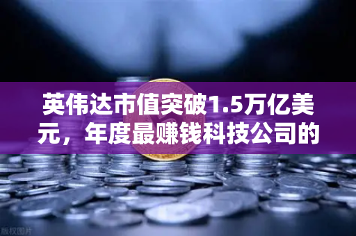 英伟达市值突破1.5万亿美元，年度最赚钱科技公司的背后故事-第1张图片-欧易交易所