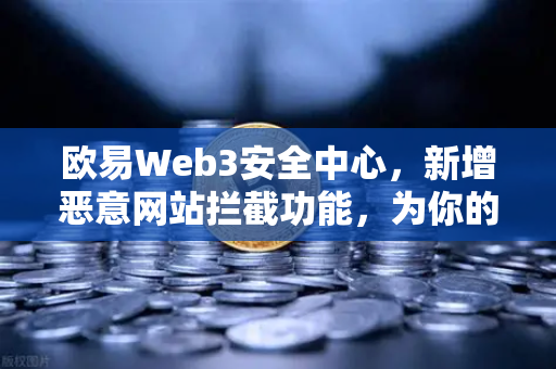 欧易Web3安全中心,新增恶意网站拦截功能,为你的数字资产保驾护航-第1张图片-欧易交易所 欧易Web3安全中心,新增恶意网站拦截功能,为你的数字资产保驾护航-第1张图片-欧易交易所