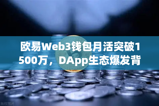 欧易Web3钱包月活突破1500万,DApp生态爆发背后的财富密码-第1张图片-欧易交易所 欧易Web3钱包月活突破1500万,DApp生态爆发背后的财富密码-第1张图片-欧易交易所