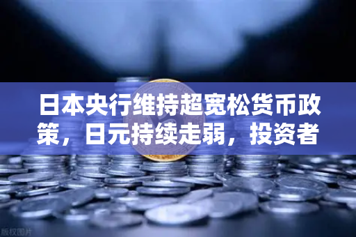 日本央行维持超宽松货币政策,日元持续走弱,投资者如何把握外汇与数字资产机遇?-第1张图片-欧易交易所 日本央行维持超宽松货币政策,日元持续走弱,投资者如何把握外汇与数字资产机遇?-第1张图片-欧易交易所